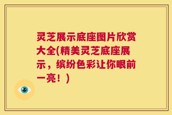 灵芝展示底座图片欣赏大全(精美灵芝底座展示，缤纷色彩让你眼前一亮！)