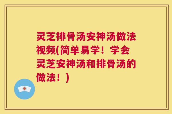 灵芝排骨汤安神汤做法视频(简单易学！学会灵芝安神汤和排骨汤的做法！)