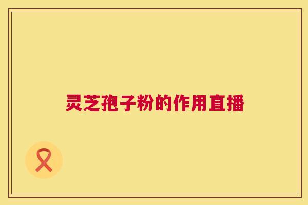 灵芝孢子粉的作用直播