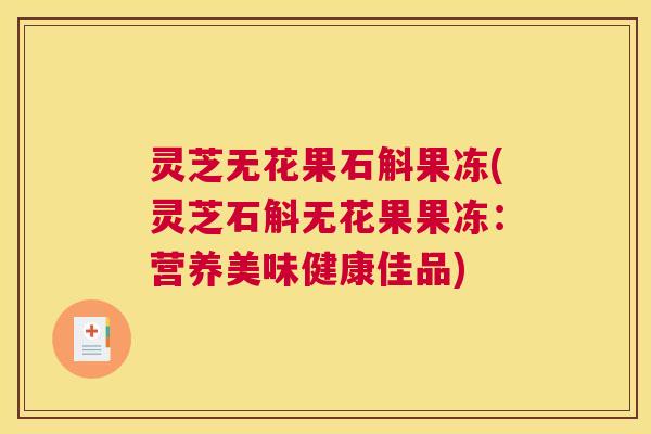 灵芝无花果石斛果冻(灵芝石斛无花果果冻：营养美味健康佳品)