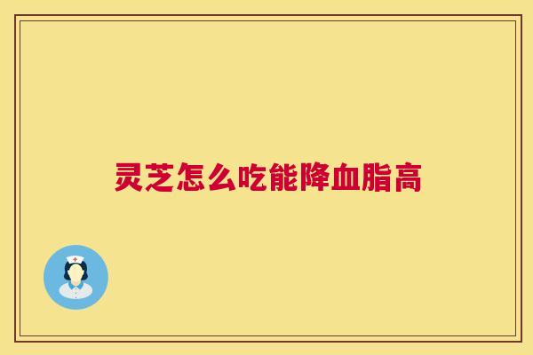 灵芝怎么吃能降血脂高