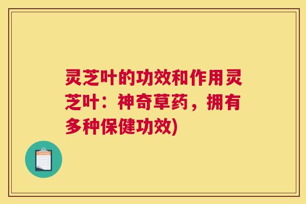 灵芝叶的功效和作用灵芝叶：神奇草药，拥有多种保健功效)