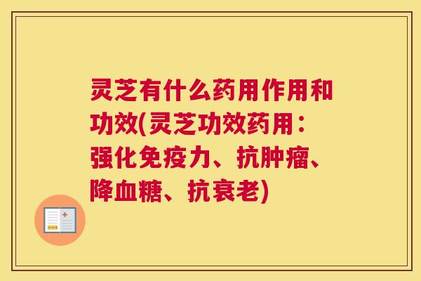 灵芝有什么药用作用和功效(灵芝功效药用：强化免疫力、抗肿瘤、降血糖、抗衰老)