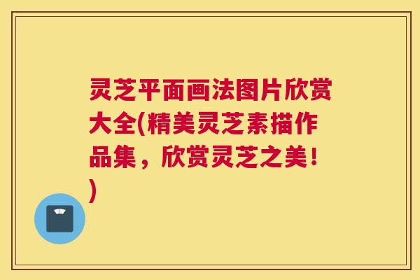 灵芝平面画法图片欣赏大全(精美灵芝素描作品集，欣赏灵芝之美！)