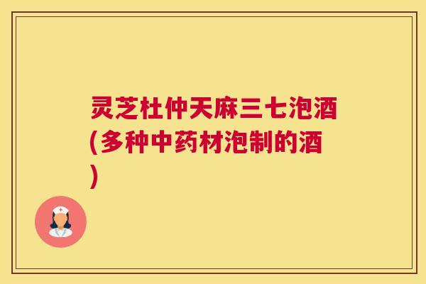 灵芝杜仲天麻三七泡酒(多种中药材泡制的酒)