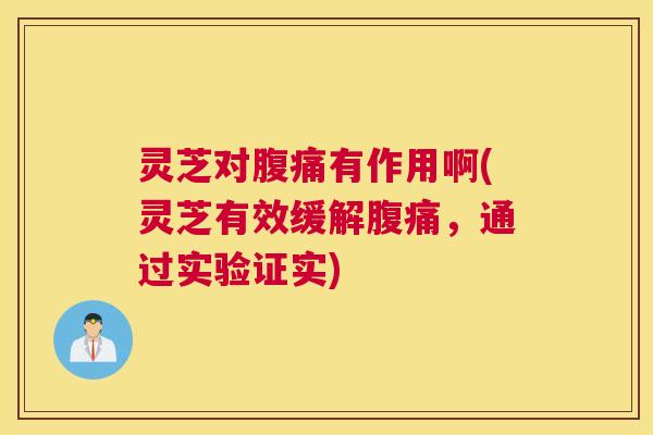 灵芝对腹痛有作用啊(灵芝有效缓解腹痛，通过实验证实)