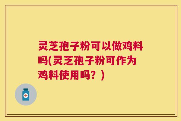 灵芝孢子粉可以做鸡料吗(灵芝孢子粉可作为鸡料使用吗？)