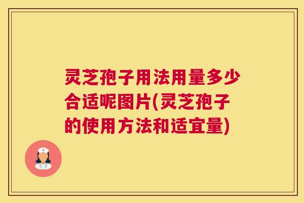 灵芝孢子用法用量多少合适呢图片(灵芝孢子的使用方法和适宜量)