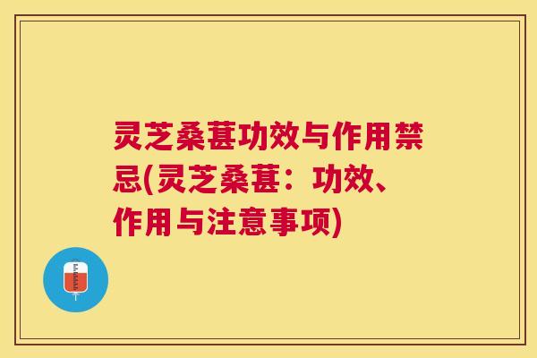 灵芝桑葚功效与作用禁忌(灵芝桑葚：功效、作用与注意事项)