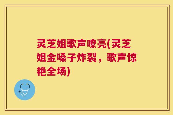 灵芝姐歌声嘹亮(灵芝姐金嗓子炸裂，歌声惊艳全场)