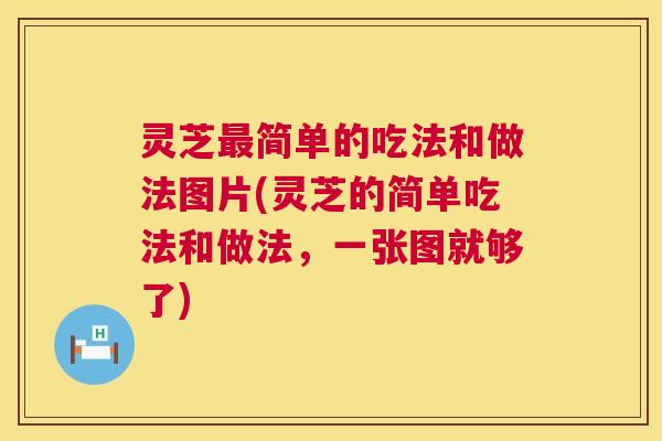 灵芝最简单的吃法和做法图片(灵芝的简单吃法和做法，一张图就够了)