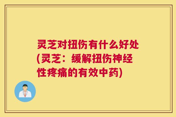灵芝对扭伤有什么好处(灵芝：缓解扭伤神经性疼痛的有效中药)
