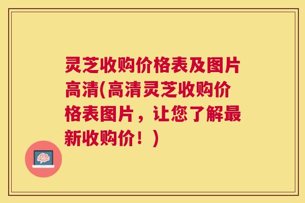 灵芝收购价格表及图片高清(高清灵芝收购价格表图片，让您了解最新收购价！)
