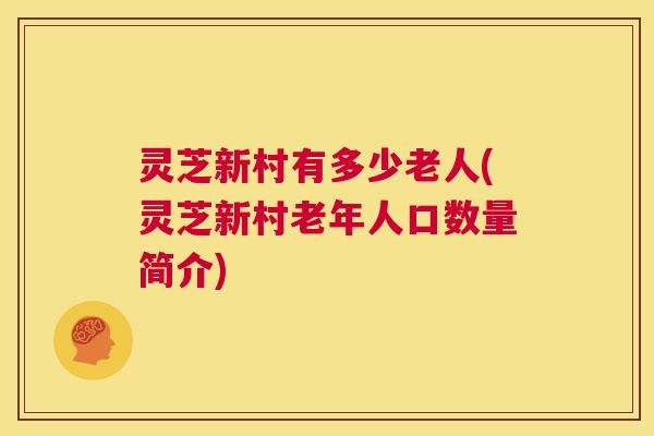 灵芝新村有多少老人(灵芝新村老年人口数量简介)