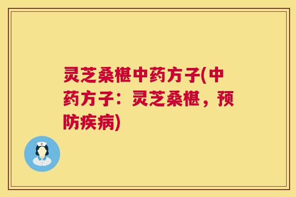 灵芝桑椹中药方子(中药方子：灵芝桑椹，预防疾病)