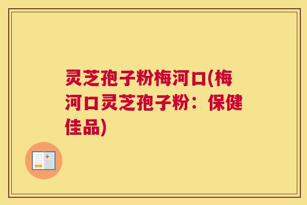 灵芝孢子粉梅河口(梅河口灵芝孢子粉：保健佳品)