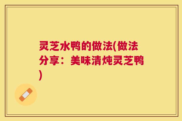 灵芝水鸭的做法(做法分享：美味清炖灵芝鸭)