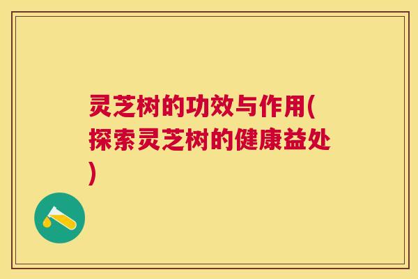 灵芝树的功效与作用(探索灵芝树的健康益处)
