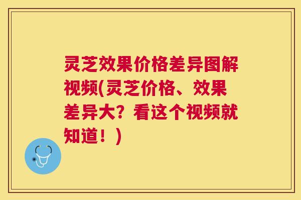 灵芝效果价格差异图解视频(灵芝价格、效果差异大？看这个视频就知道！)