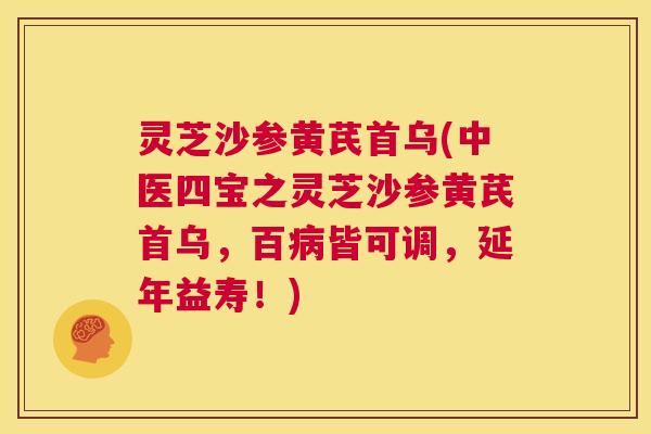 灵芝沙参黄芪首乌(中医四宝之灵芝沙参黄芪首乌，百病皆可调，延年益寿！)