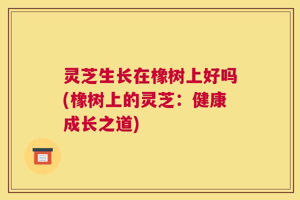 灵芝生长在橡树上好吗(橡树上的灵芝：健康成长之道)