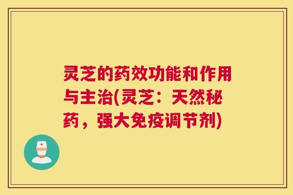 灵芝的药效功能和作用与主治(灵芝：天然秘药，强大免疫调节剂)