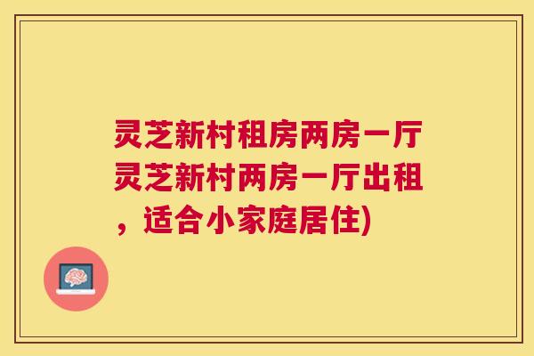 灵芝新村租房两房一厅灵芝新村两房一厅出租，适合小家庭居住)