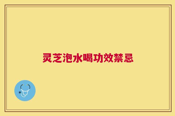 灵芝泡水喝功效禁忌