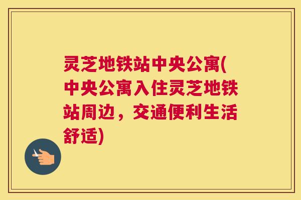 灵芝地铁站中央公寓(中央公寓入住灵芝地铁站周边，交通便利生活舒适)