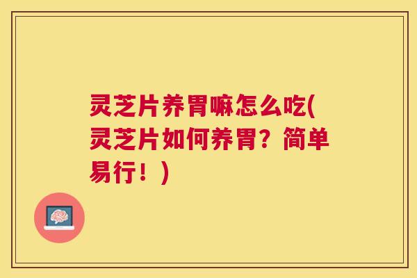 灵芝片养胃嘛怎么吃(灵芝片如何养胃？简单易行！)