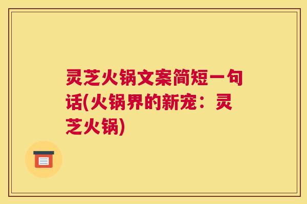 灵芝火锅文案简短一句话(火锅界的新宠：灵芝火锅)