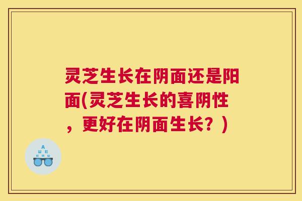 灵芝生长在阴面还是阳面(灵芝生长的喜阴性，更好在阴面生长？)