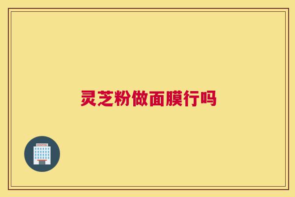 灵芝粉做面膜行吗