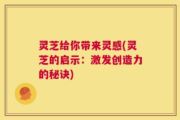 灵芝给你带来灵感(灵芝的启示：激发创造力的秘诀)
