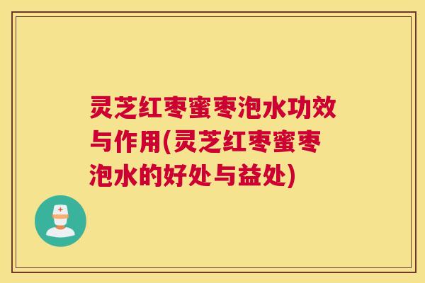 灵芝红枣蜜枣泡水功效与作用(灵芝红枣蜜枣泡水的好处与益处)