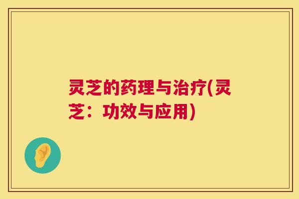 灵芝的药理与治疗(灵芝：功效与应用)