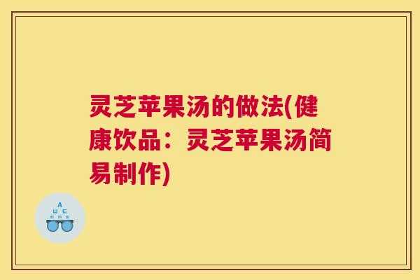 灵芝苹果汤的做法(健康饮品：灵芝苹果汤简易制作)