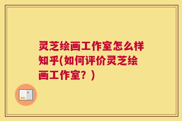 灵芝绘画工作室怎么样知乎(如何评价灵芝绘画工作室？)