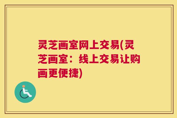 灵芝画室网上交易(灵芝画室：线上交易让购画更便捷)