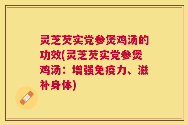 灵芝芡实党参煲鸡汤的功效(灵芝芡实党参煲鸡汤：增强免疫力、滋补身体)