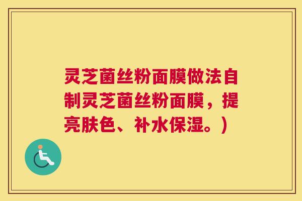 灵芝菌丝粉面膜做法自制灵芝菌丝粉面膜，提亮肤色、补水保湿。)