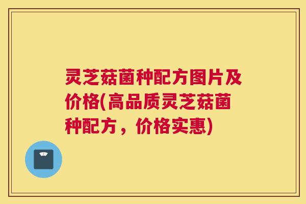 灵芝菇菌种配方图片及价格(高品质灵芝菇菌种配方，价格实惠)