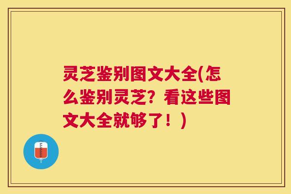 灵芝鉴别图文大全(怎么鉴别灵芝？看这些图文大全就够了！)