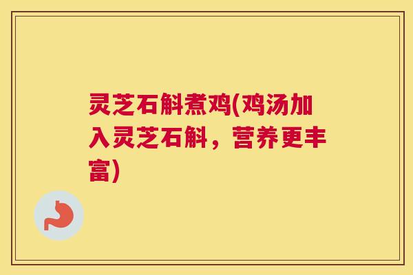 灵芝石斛煮鸡(鸡汤加入灵芝石斛，营养更丰富)