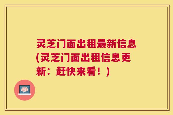 灵芝门面出租最新信息(灵芝门面出租信息更新：赶快来看！)