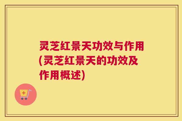 灵芝红景天功效与作用(灵芝红景天的功效及作用概述)