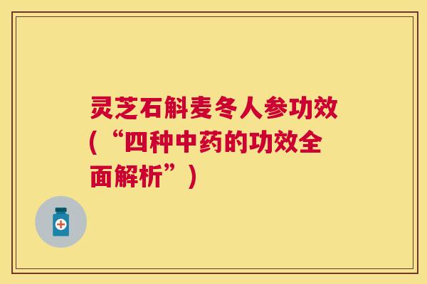 灵芝石斛麦冬人参功效(“四种中药的功效全面解析”)