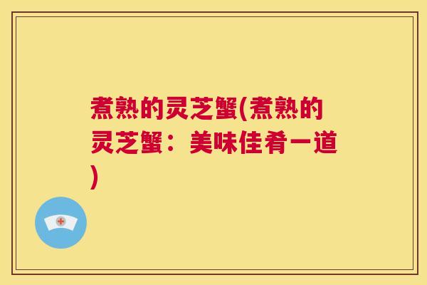 煮熟的灵芝蟹(煮熟的灵芝蟹：美味佳肴一道)