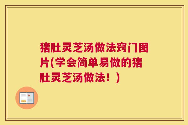 猪肚灵芝汤做法窍门图片(学会简单易做的猪肚灵芝汤做法！)