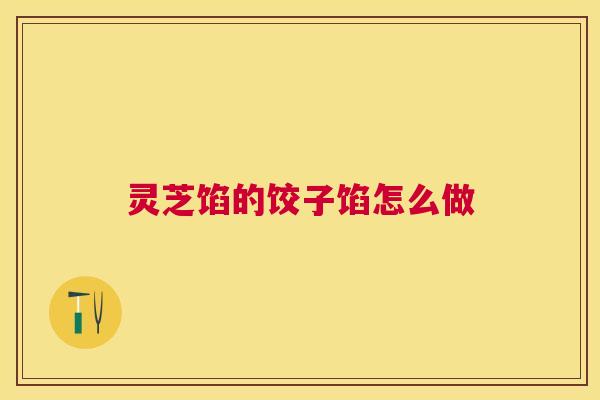 灵芝馅的饺子馅怎么做